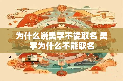 为什么说昊字不能取名 昊字为什么不能取名