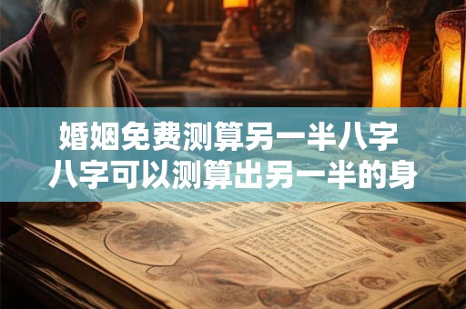 婚姻免费测算另一半八字 八字可以测算出另一半的身高吗？