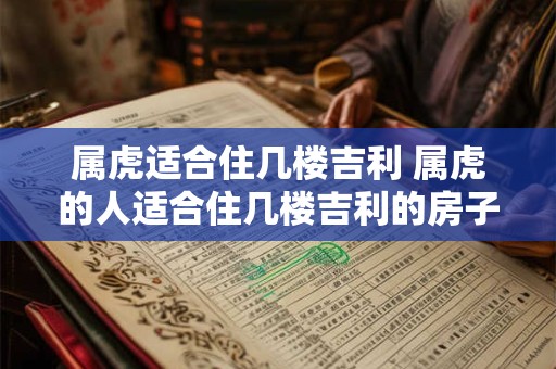 属虎适合住几楼吉利 属虎的人适合住几楼吉利的房子