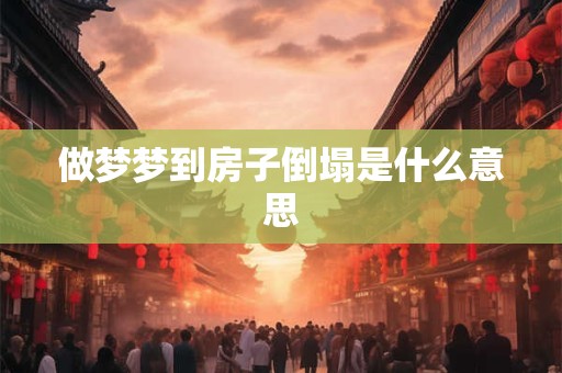 做梦梦到房子倒塌是什么意思