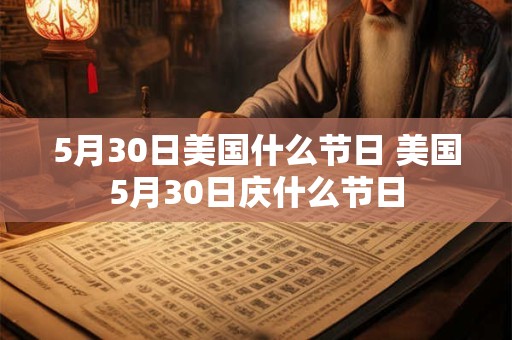 5月30日美国什么节日 美国5月30日庆什么节日 5月30日美国什么节日 美国5月30日庆什么节日
