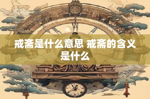 戒斋是什么意思 戒斋的含义是什么
