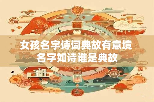 女孩名字诗词典故有意境 名字如诗谁是典故
