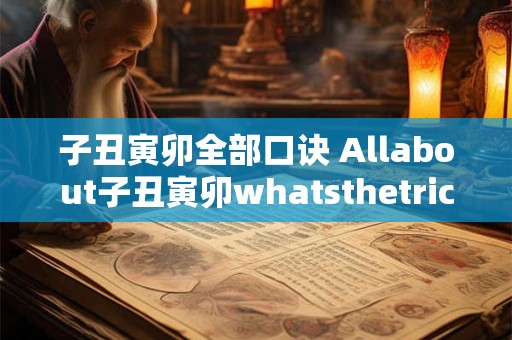子丑寅卯全部口诀 Allabout子丑寅卯whatsthetrick