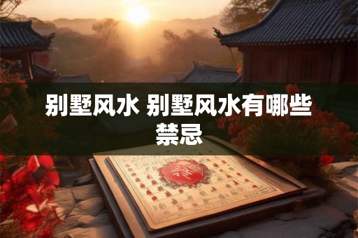 别墅风水 别墅风水有哪些禁忌