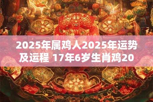 2026年属鸡人2026年运势及运程 17年6岁生肖鸡2026年每月运势