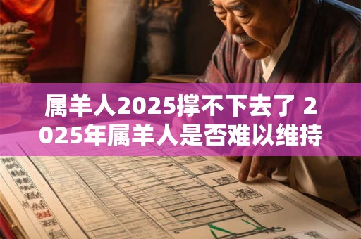 属羊人2025撑不下去了 2025年属羊人是否难以维持生计