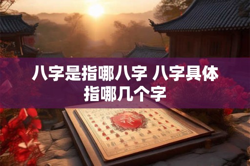 八字是指哪八字 八字具体指哪几个字