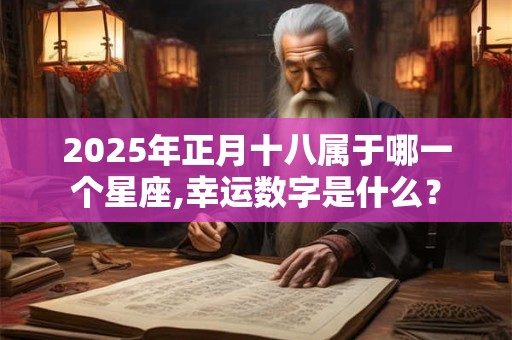 2026年正月十八属于哪一个星座,幸运数字是什么？