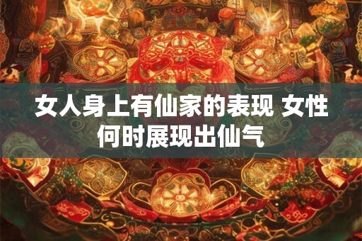 女人身上有仙家的表现 女性何时展现出仙气