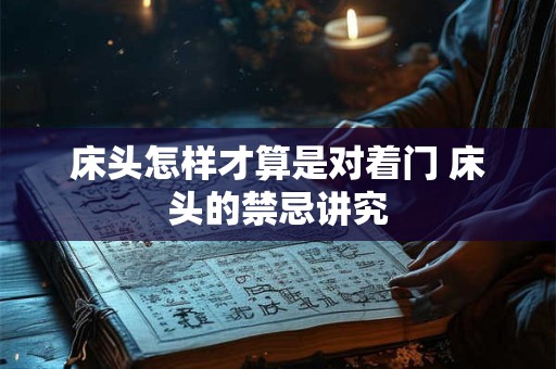 床头怎样才算是对着门 床头的禁忌讲究 床头怎样才算是对着门 床头的禁忌讲究