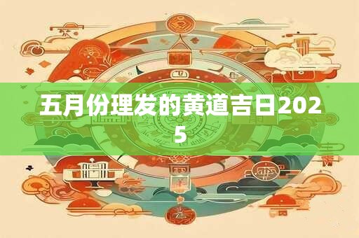 五月份理发的黄道吉日2025