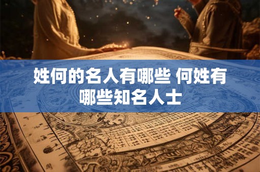姓何的名人有哪些 何姓有哪些知名人士
