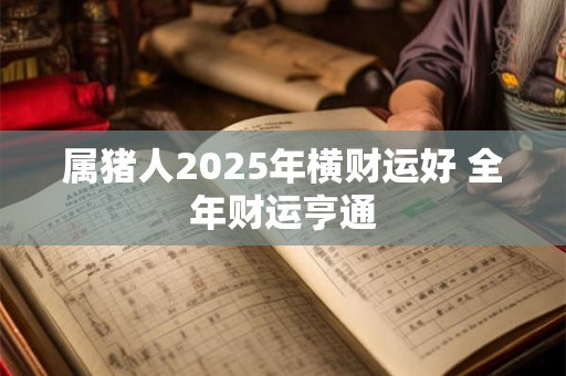 属猪人2025年横财运好 全年财运亨通