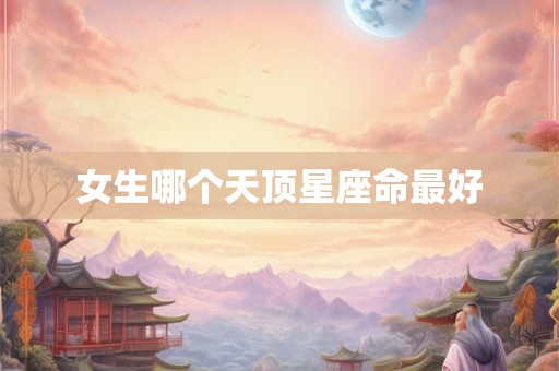 女生哪个天顶星座命最好