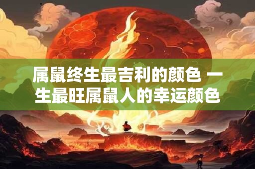 属鼠终生最吉利的颜色 一生最旺属鼠人的幸运颜色 属鼠终生最吉利的颜色 一生最旺属鼠人的幸运颜色