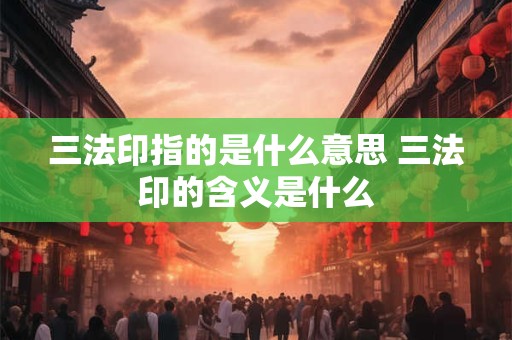 三法印指的是什么意思 三法印的含义是什么