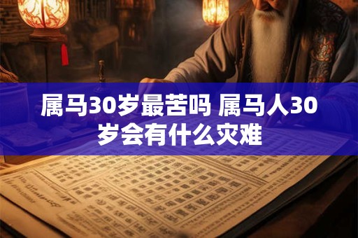 属马30岁最苦吗 属马人30岁会有什么灾难