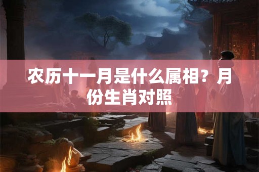 农历十一月是什么属相？月份生肖对照