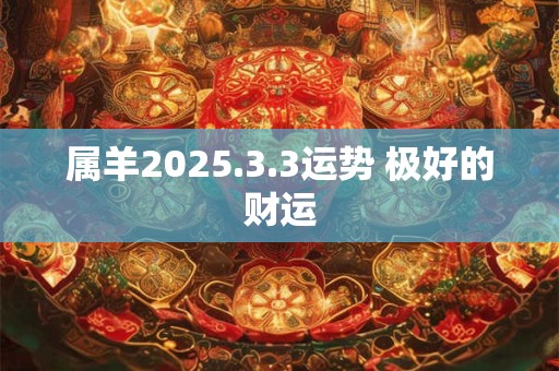 属羊2025.3.3运势 极好的财运
