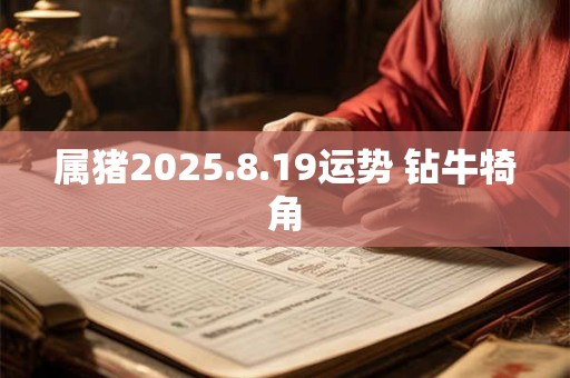 属猪2025.8.19运势 钻牛犄角
