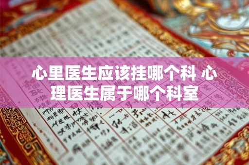 心里医生应该挂哪个科 心理医生属于哪个科室