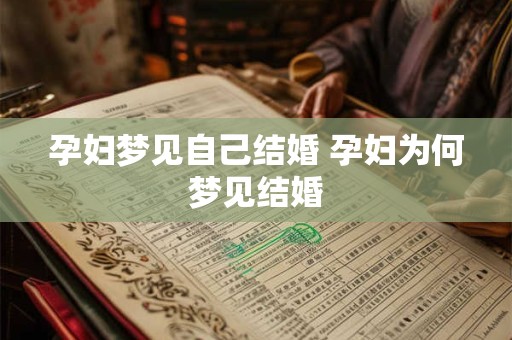 孕妇梦见自己结婚 孕妇为何梦见结婚