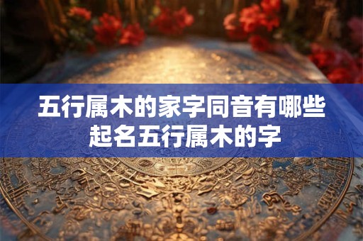 五行属木的家字同音有哪些 起名五行属木的字