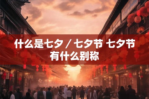 什么是七夕／七夕节 七夕节有什么别称