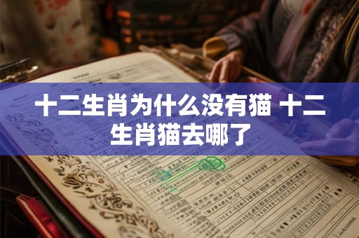 十二生肖为什么没有猫 十二生肖猫去哪了