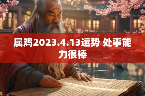 属鸡2023.4.13运势 处事能力很棒