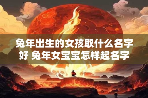 兔年出生的女孩取什么名字好 兔年女宝宝怎样起名字最合适