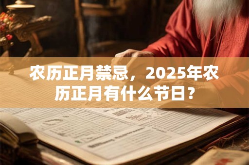 农历正月禁忌，2025年农历正月有什么节日？