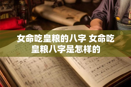 女命吃皇粮的八字 女命吃皇粮八字是怎样的 女命吃皇粮的八字 女命吃皇粮八字是怎样的