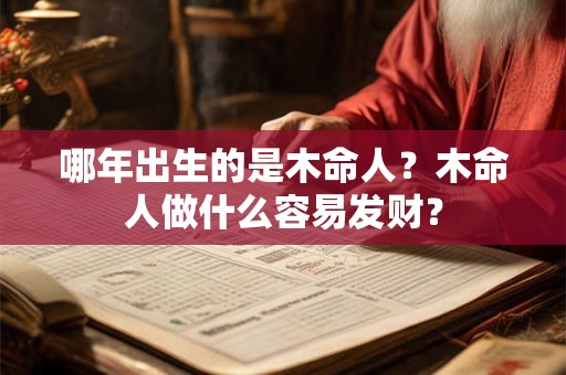 哪年出生的是木命人？木命人做什么容易发财？