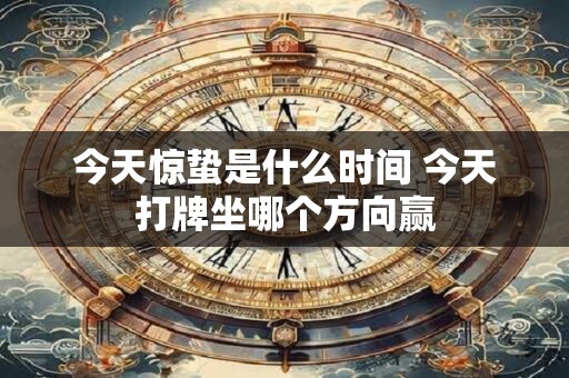 今天惊蛰是什么时间 今天打牌坐哪个方向赢