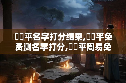 呂澤平名字打分结果,呂澤平免费测名字打分,呂澤平周易免费测名字打分