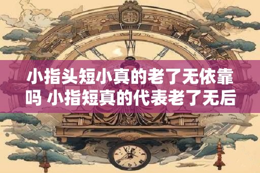 小指头短小真的老了无依靠吗 小指短真的代表老了无后盾吗