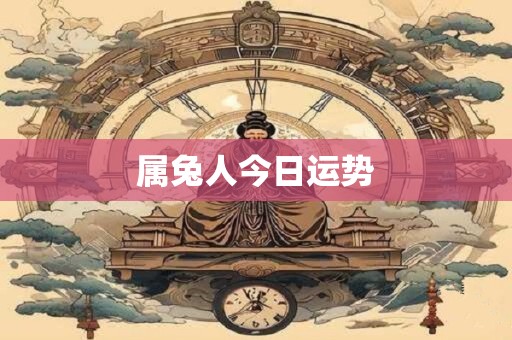 属兔人今日运势 属兔人今日运势