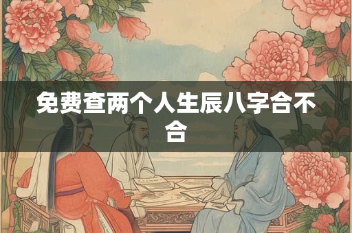 免费查两个人生辰八字合不合