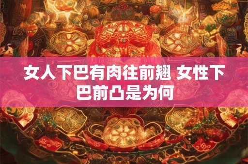 女人下巴有肉往前翘 女性下巴前凸是为何
