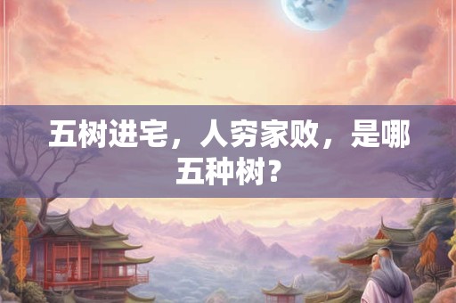 五树进宅，人穷家败，是哪五种树？