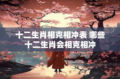 十二生肖相克相冲表 哪些十二生肖会相克相冲