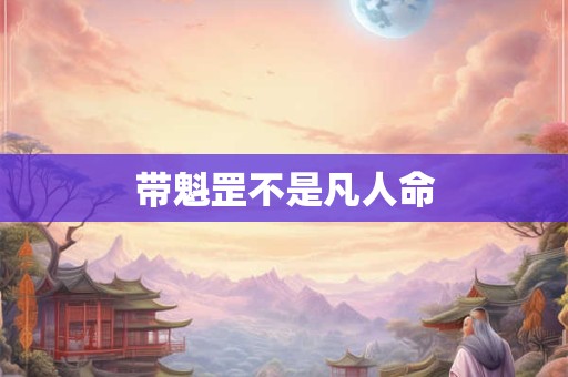带魁罡不是凡人命