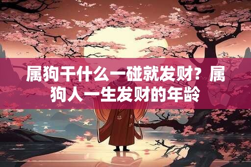 属狗干什么一碰就发财?属狗人一生发财的年龄 属狗干什么一碰就发财?属狗人一生发财的年龄