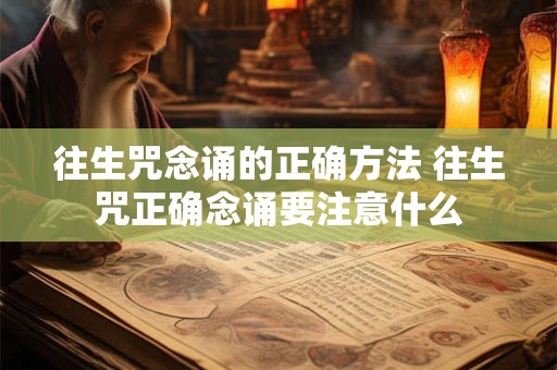 往生咒念诵的正确方法 往生咒正确念诵要注意什么