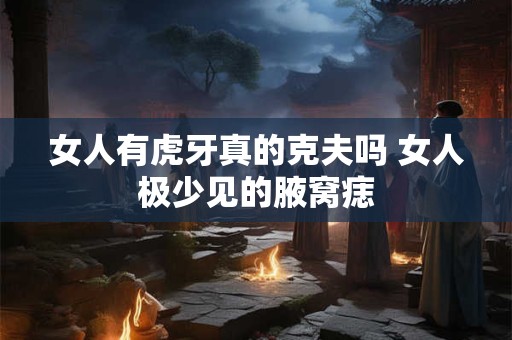 女人有虎牙真的克夫吗 女人极少见的腋窝痣