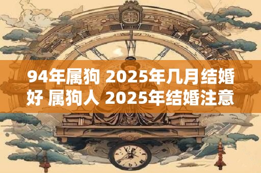 94年属狗 2025年几月结婚好 属狗人 2025年结婚注意事项