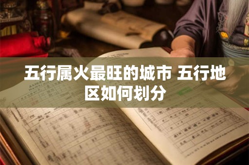 五行属火最旺的城市 五行地区如何划分