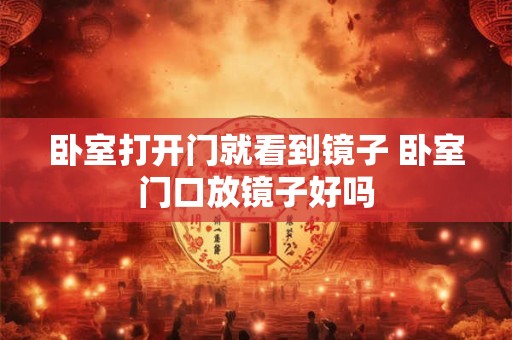 卧室打开门就看到镜子 卧室门口放镜子好吗